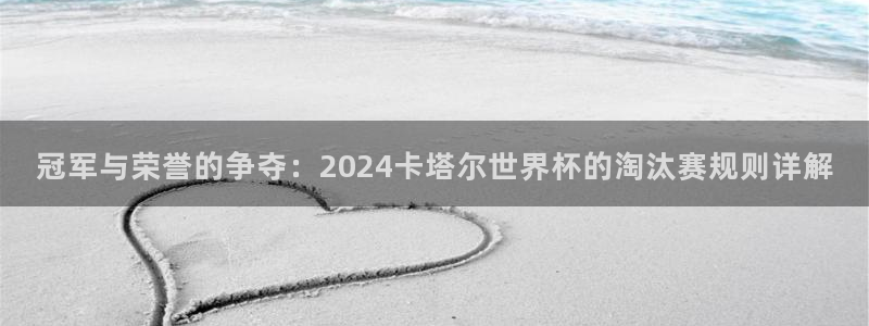 2026男足世界杯赛程：冠军与荣誉的争夺：2024卡塔尔世界杯的淘汰赛规则详解